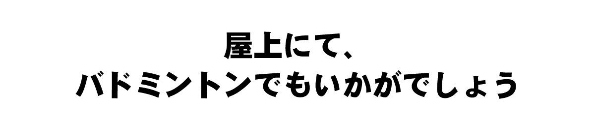 屋上にて、バドミントンでもいかがでしょう